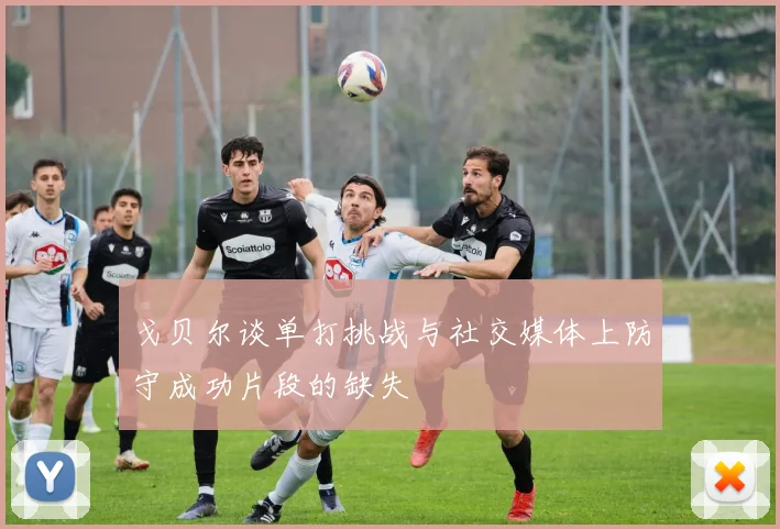 戈贝尔谈单打挑战与社交媒体上防守成功片段的缺失